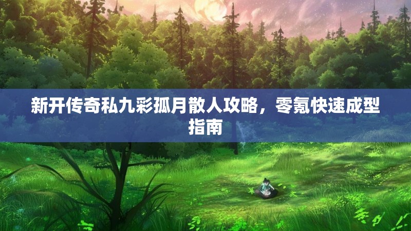 新开传奇私九彩孤月散人攻略，零氪快速成型指南