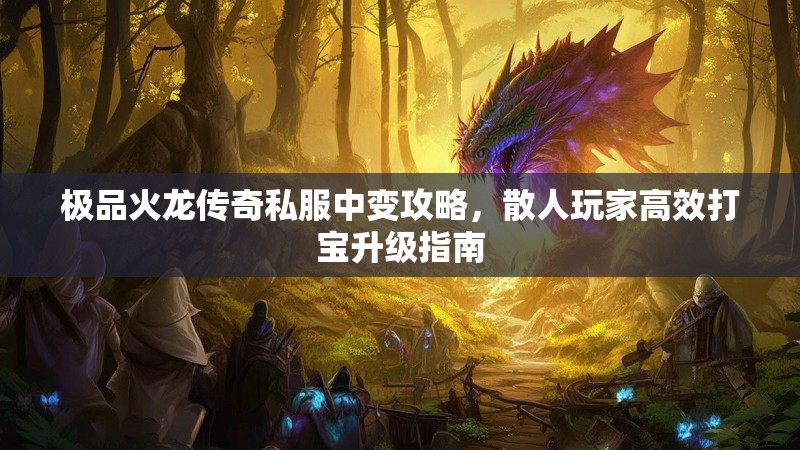 极品火龙传奇私服中变攻略，散人玩家高效打宝升级指南
