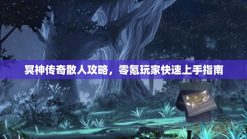 冥神传奇散人攻略，零氪玩家快速上手指南