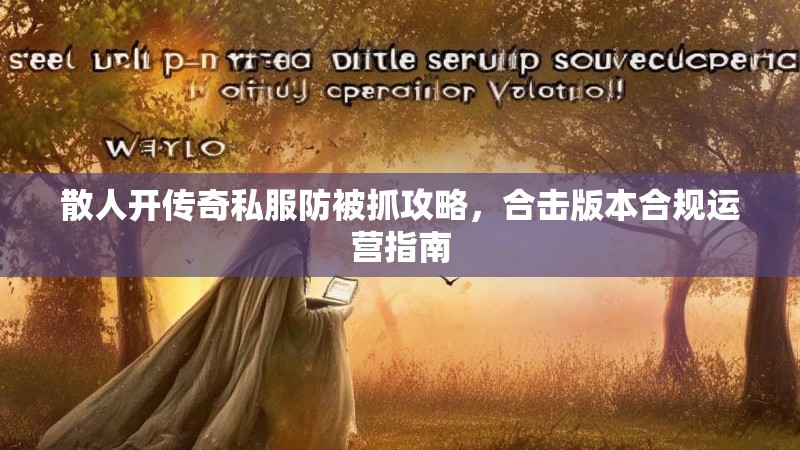 散人开传奇私服防被抓攻略，合击版本合规运营指南