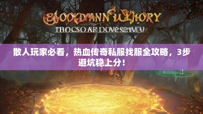 散人玩家必看，热血传奇私服找服全攻略，3步避坑稳上分！