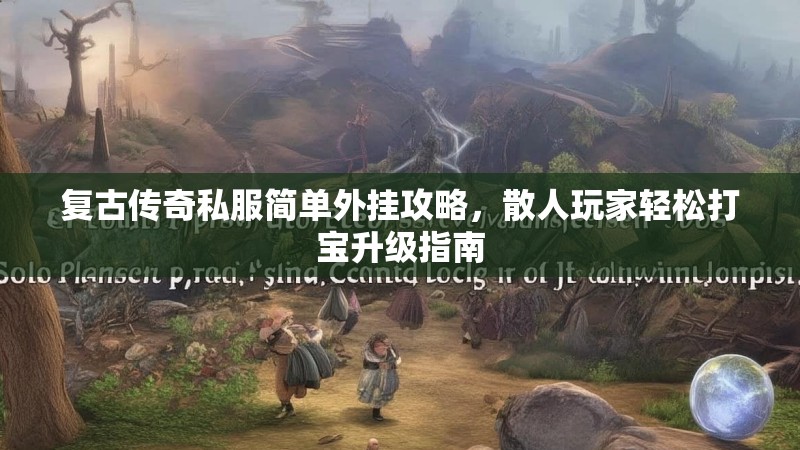 复古传奇私服简单外挂攻略，散人玩家轻松打宝升级指南