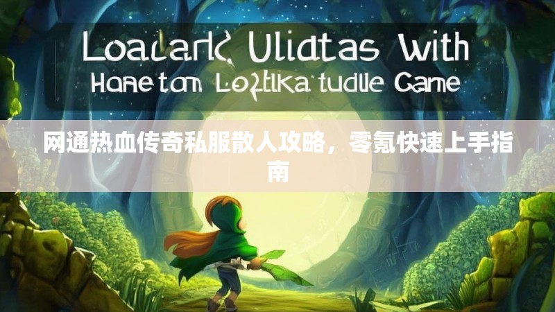 网通热血传奇私服散人攻略，零氪快速上手指南