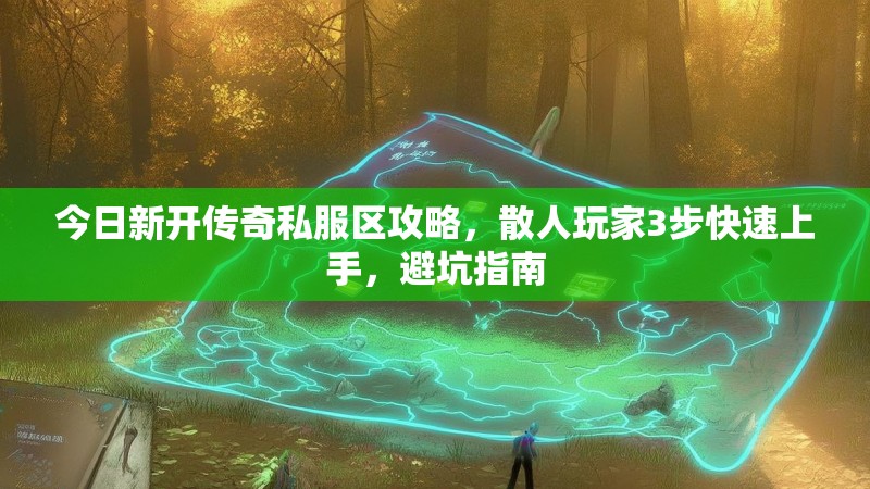 今日新开传奇私服区攻略，散人玩家3步快速上手，避坑指南