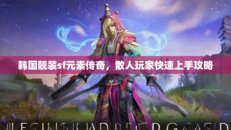 韩国靓装sf元素传奇，散人玩家快速上手攻略