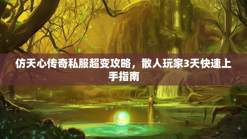 仿天心传奇私服超变攻略，散人玩家3天快速上手指南