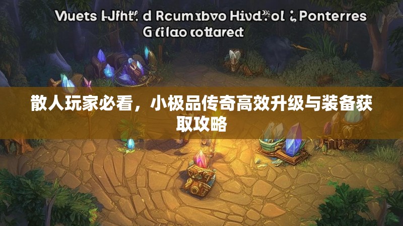 散人玩家必看，小极品传奇高效升级与装备获取攻略