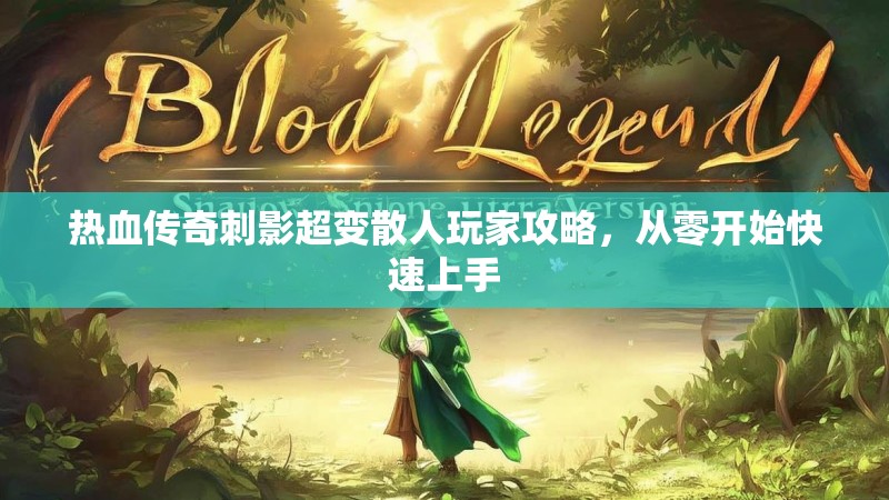 热血传奇刺影超变散人玩家攻略，从零开始快速上手