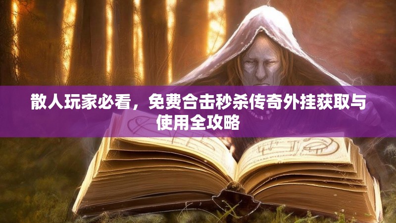 散人玩家必看，免费合击秒杀传奇外挂获取与使用全攻略