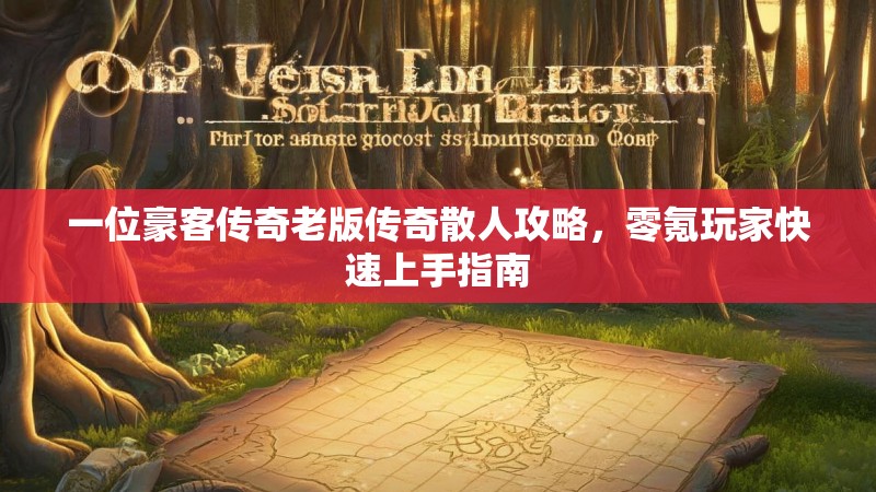 一位豪客传奇老版传奇散人攻略，零氪玩家快速上手指南