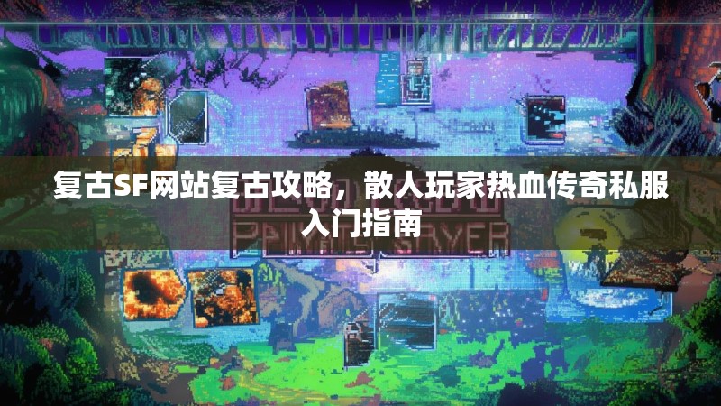 复古SF网站复古攻略，散人玩家热血传奇私服入门指南