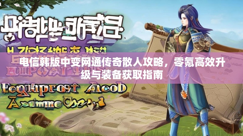 电信韩版中变网通传奇散人攻略，零氪高效升级与装备获取指南