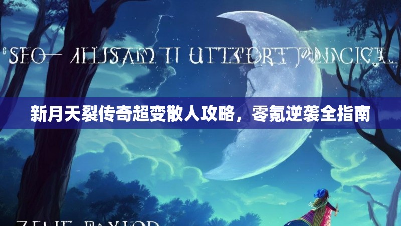 新月天裂传奇超变散人攻略，零氪逆袭全指南