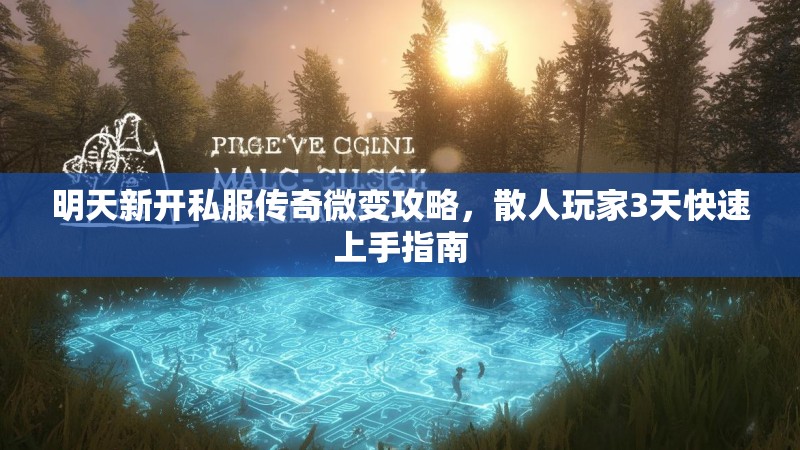 明天新开私服传奇微变攻略，散人玩家3天快速上手指南