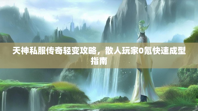 天神私服传奇轻变攻略，散人玩家0氪快速成型指南