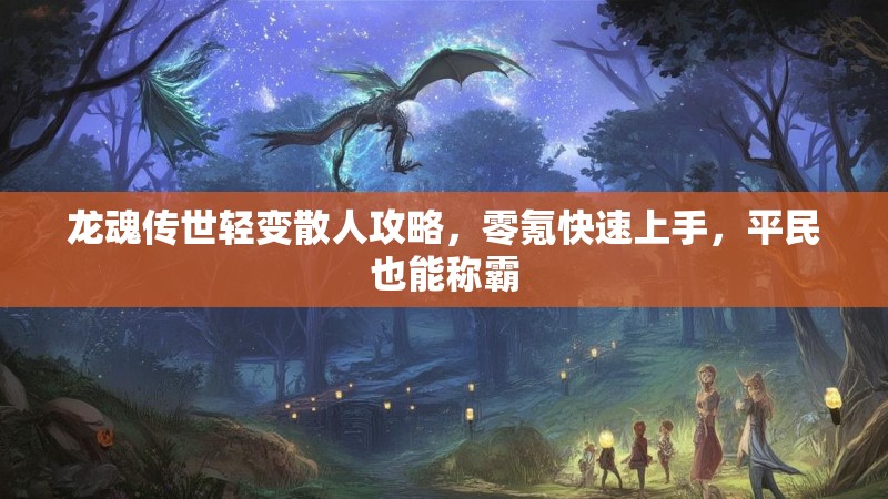 龙魂传世轻变散人攻略，零氪快速上手，平民也能称霸