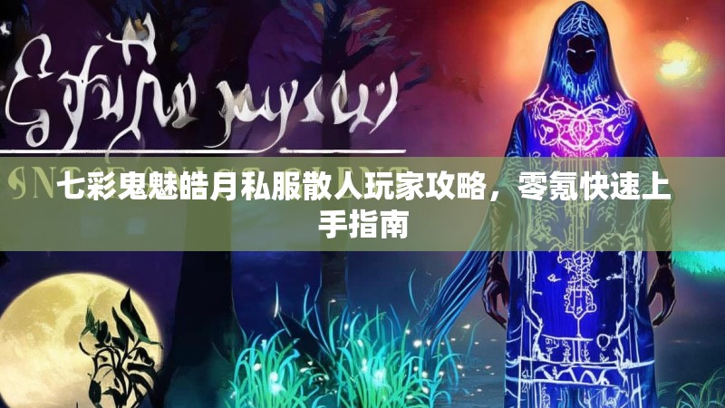 七彩鬼魅皓月私服散人玩家攻略，零氪快速上手指南