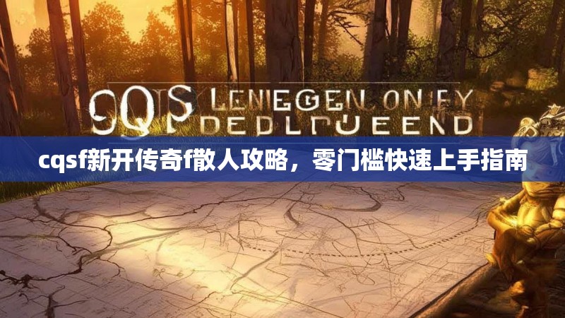 cqsf新开传奇f散人攻略，零门槛快速上手指南