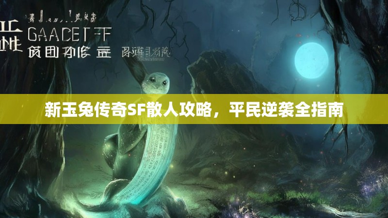 新玉兔传奇SF散人攻略，平民逆袭全指南