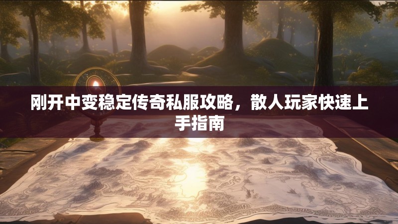 刚开中变稳定传奇私服攻略，散人玩家快速上手指南