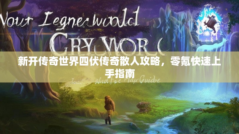新开传奇世界四伏传奇散人攻略，零氪快速上手指南