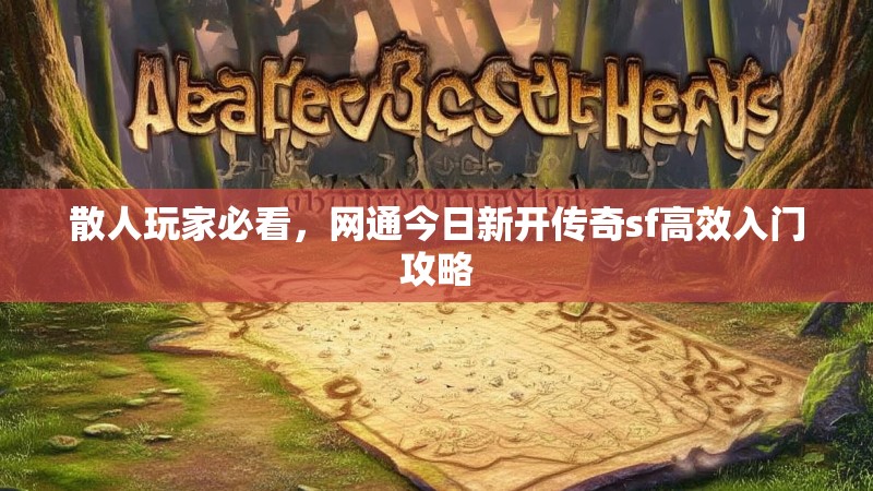 散人玩家必看，网通今日新开传奇sf高效入门攻略