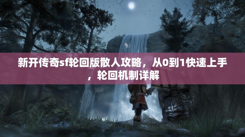 新开传奇sf轮回版散人攻略，从0到1快速上手，轮回机制详解