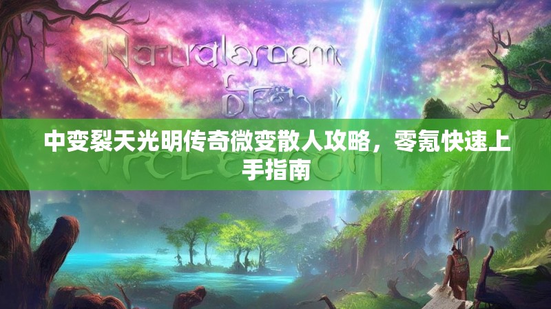 中变裂天光明传奇微变散人攻略，零氪快速上手指南