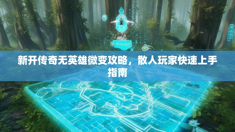 新开传奇无英雄微变攻略，散人玩家快速上手指南