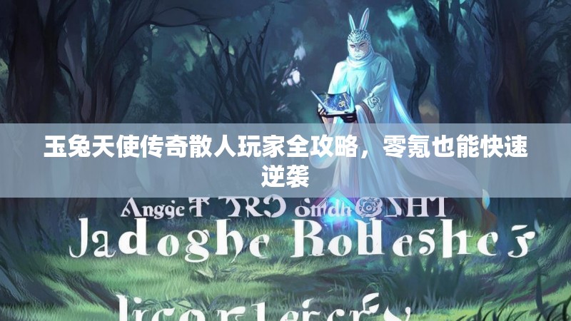 玉兔天使传奇散人玩家全攻略，零氪也能快速逆袭