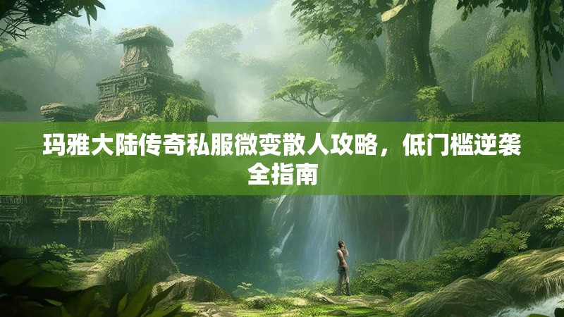 玛雅大陆传奇私服微变散人攻略，低门槛逆袭全指南