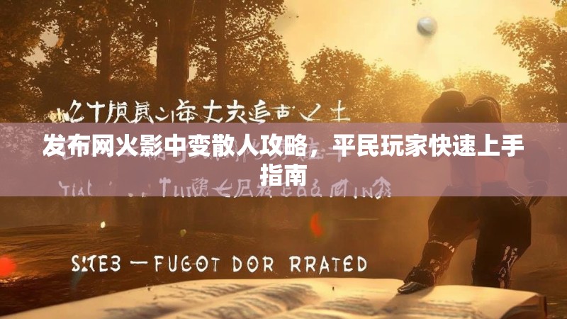 发布网火影中变散人攻略，平民玩家快速上手指南