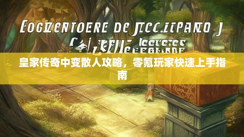 皇家传奇中变散人攻略，零氪玩家快速上手指南