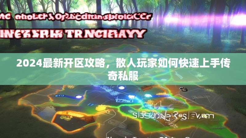 2024最新开区攻略，散人玩家如何快速上手传奇私服