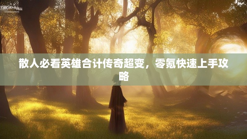 散人必看英雄合计传奇超变，零氪快速上手攻略