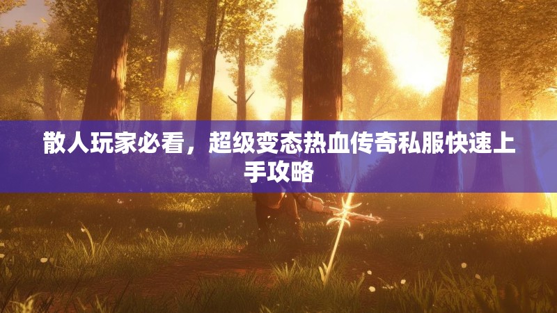 散人玩家必看，超级变态热血传奇私服快速上手攻略