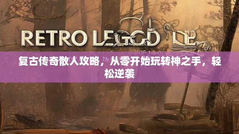 复古传奇散人攻略，从零开始玩转神之手，轻松逆袭