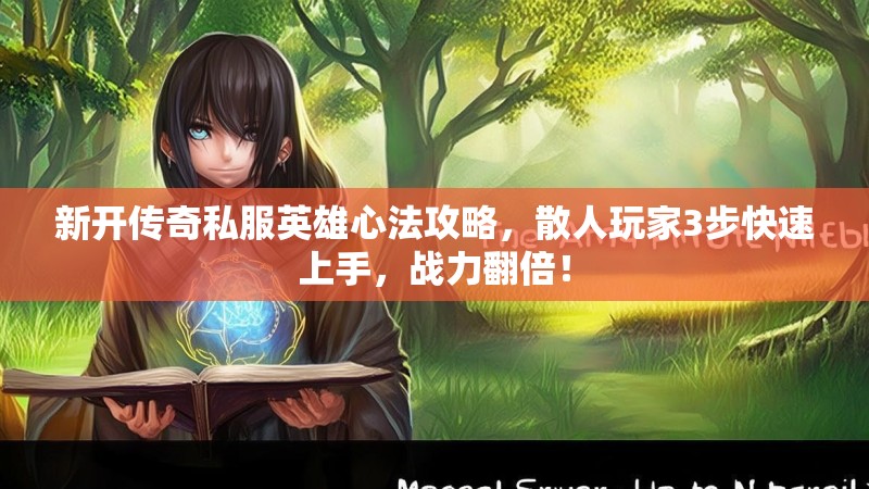 新开传奇私服英雄心法攻略，散人玩家3步快速上手，战力翻倍！