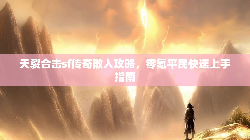 天裂合击sf传奇散人攻略，零氪平民快速上手指南