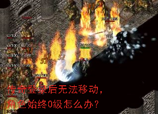 传奇登录后无法移动，角色始终0级怎么办？