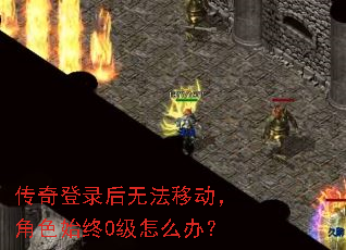 传奇登录后无法移动，角色始终0级怎么办？