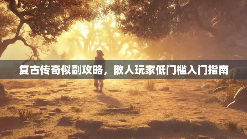 复古传奇似副攻略，散人玩家低门槛入门指南