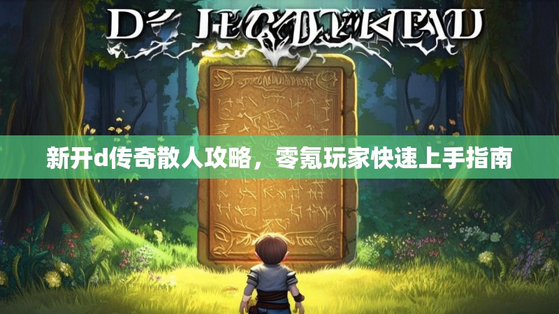 新开d传奇散人攻略，零氪玩家快速上手指南