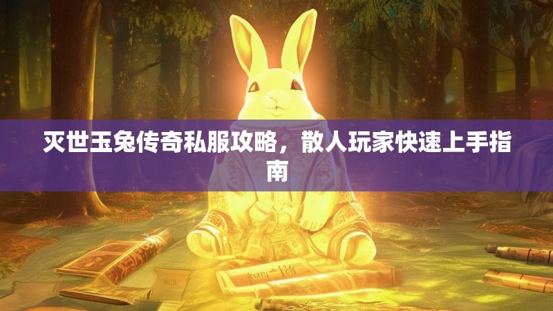 灭世玉兔传奇私服攻略，散人玩家快速上手指南