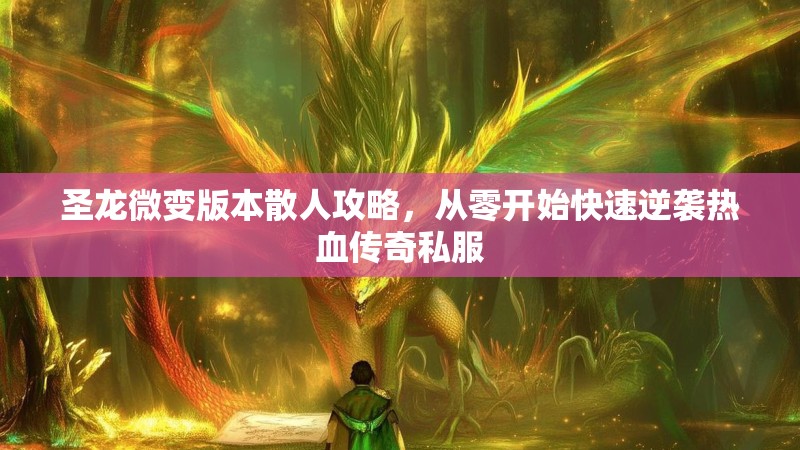 圣龙微变版本散人攻略，从零开始快速逆袭热血传奇私服