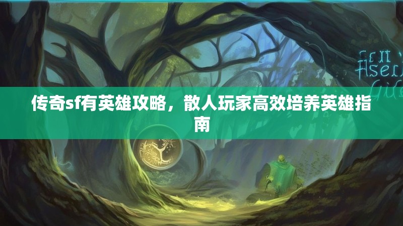 传奇sf有英雄攻略，散人玩家高效培养英雄指南