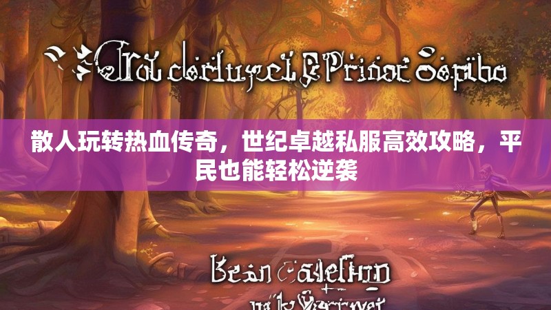 散人玩转热血传奇，世纪卓越私服高效攻略，平民也能轻松逆袭