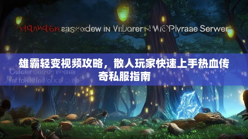 雄霸轻变视频攻略，散人玩家快速上手热血传奇私服指南