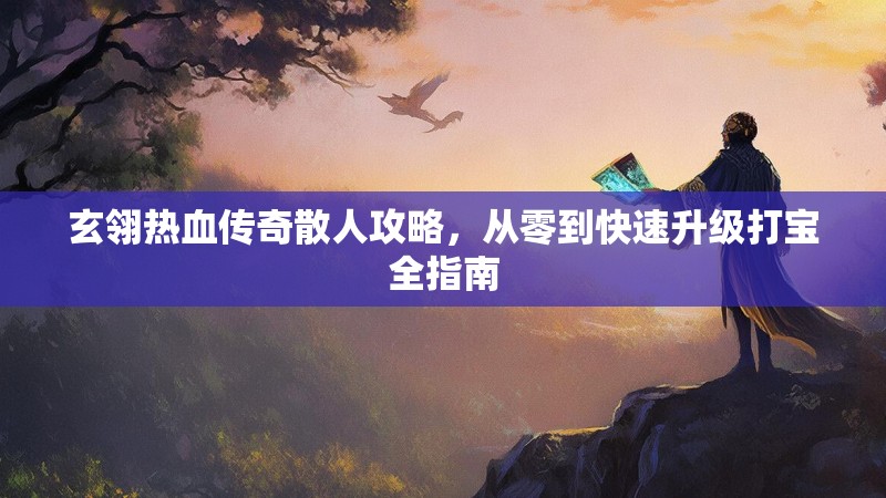 玄翎热血传奇散人攻略，从零到快速升级打宝全指南