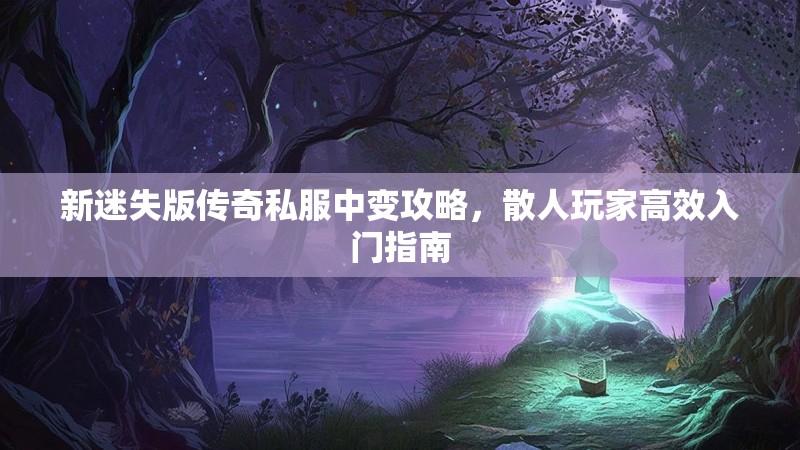 新迷失版传奇私服中变攻略，散人玩家高效入门指南